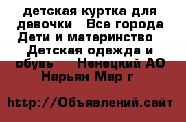 детская куртка для девочки - Все города Дети и материнство » Детская одежда и обувь   . Ненецкий АО,Нарьян-Мар г.